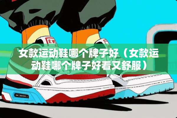 女款运动鞋哪个牌子好（女款运动鞋哪个牌子好看又舒服）