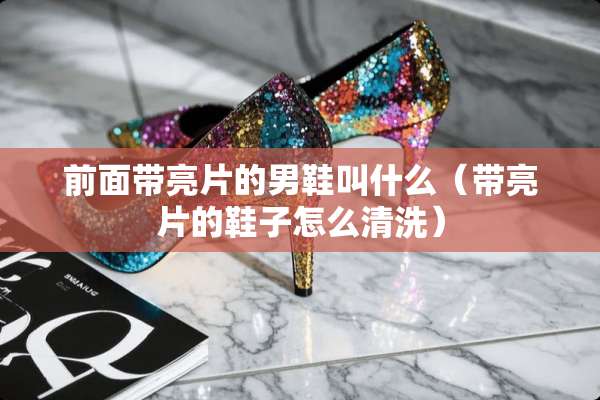 前面带亮片的男鞋叫什么（带亮片的鞋子怎么清洗）