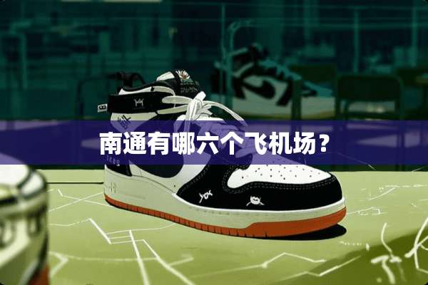 南通有哪六个飞机场？