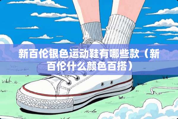 新百伦银色运动鞋有哪些款（新百伦什么颜色百搭）
