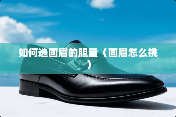 如何选画眉的胆量（画眉怎么挑）