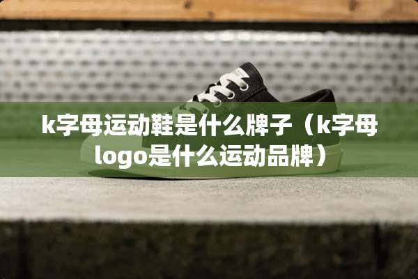 k字母运动鞋是什么牌子（k字母logo是什么运动品牌）