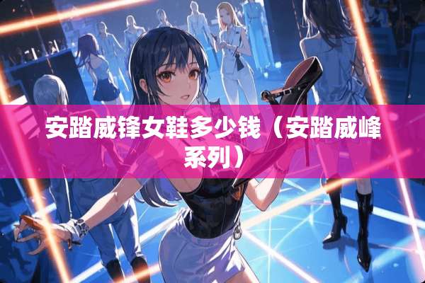安踏威锋女鞋多少钱（安踏威峰系列）