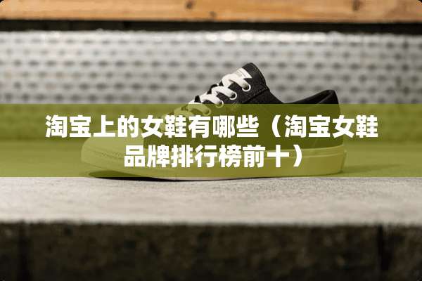 淘宝上的女鞋有哪些（淘宝女鞋品牌排行榜前十）