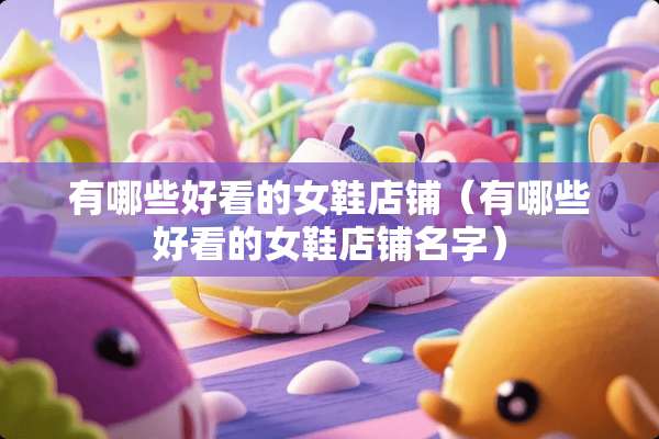 有哪些好看的女鞋店铺（有哪些好看的女鞋店铺名字）