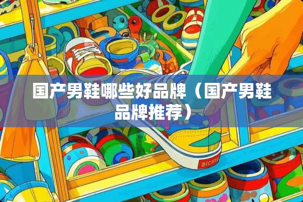 国产男鞋哪些好品牌（国产男鞋品牌推荐）