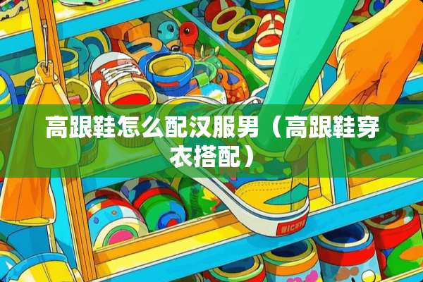 高跟鞋怎么配汉服男（高跟鞋穿衣搭配）