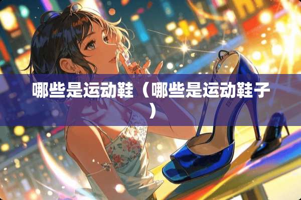 哪些是运动鞋（哪些是运动鞋子）