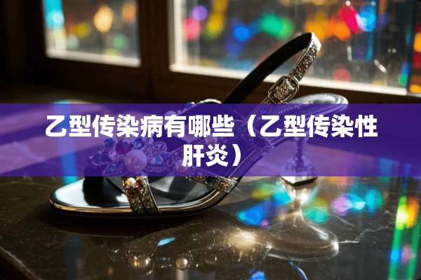 乙型传染病有哪些（乙型传染性肝炎）