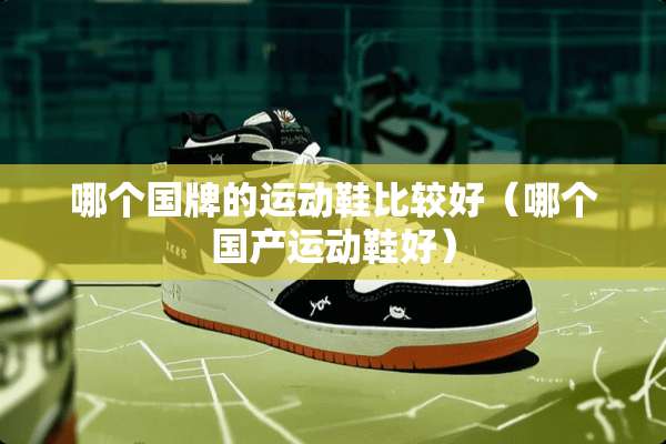 哪个国牌的运动鞋比较好（哪个国产运动鞋好）