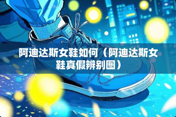 阿迪达斯女鞋如何（阿迪达斯女鞋真假辨别图）
