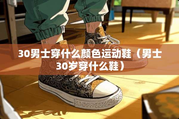 30男士穿什么颜色运动鞋（男士30岁穿什么鞋）