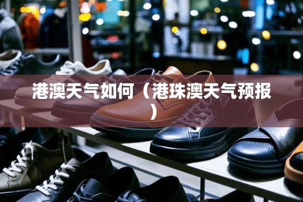 港澳天气如何（港珠澳天气预报）
