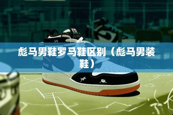 彪马男鞋罗马鞋区别（彪马男装鞋）
