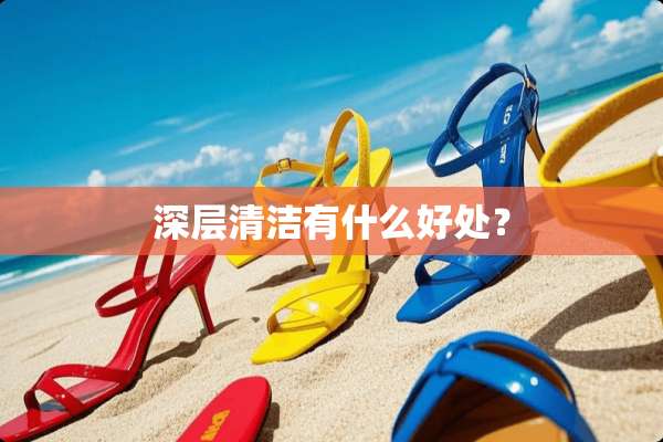 深层清洁有什么好处？