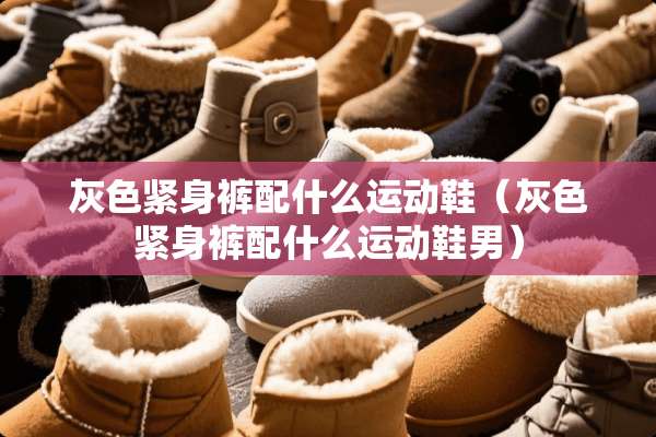灰色紧身裤配什么运动鞋（灰色紧身裤配什么运动鞋男）