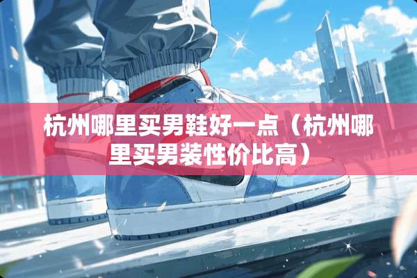 杭州哪里买男鞋好一点（杭州哪里买男装性价比高）
