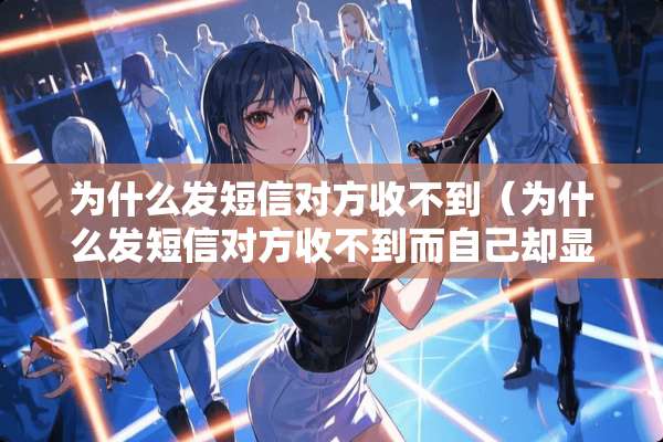 为什么发短信对方收不到（为什么发短信对方收不到而自己却显示发送成功）