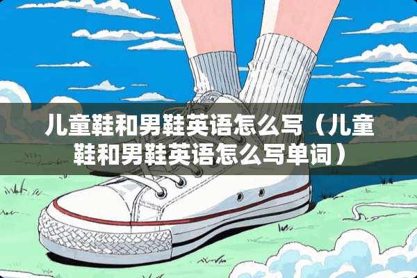 儿童鞋和男鞋英语怎么写（儿童鞋和男鞋英语怎么写单词）