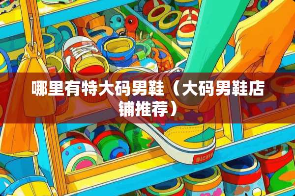 哪里有特大码男鞋（大码男鞋店铺推荐）