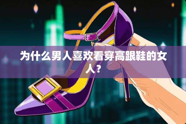 为什么男人喜欢看穿高跟鞋的女人？