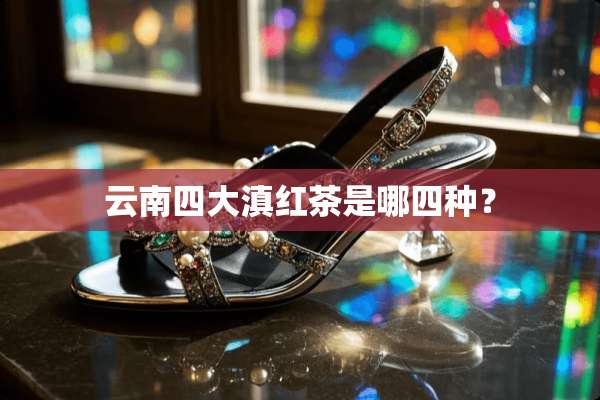 云南四大滇红茶是哪四种？