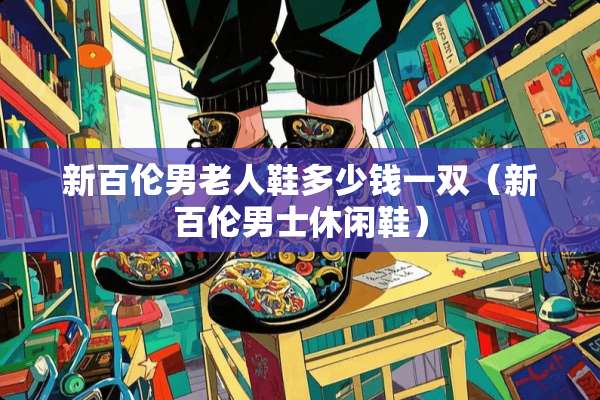 新百伦男老人鞋多少钱一双（新百伦男士休闲鞋）