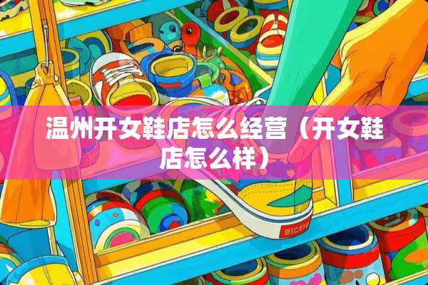 温州开女鞋店怎么经营（开女鞋店怎么样）