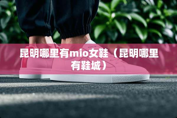 昆明哪里有mio女鞋（昆明哪里有鞋城）