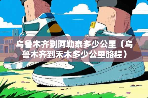 乌鲁木齐到***多少公里（乌鲁木齐到禾木多少公里路程）