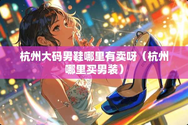 杭州大码男鞋哪里有卖呀（杭州哪里买男装）