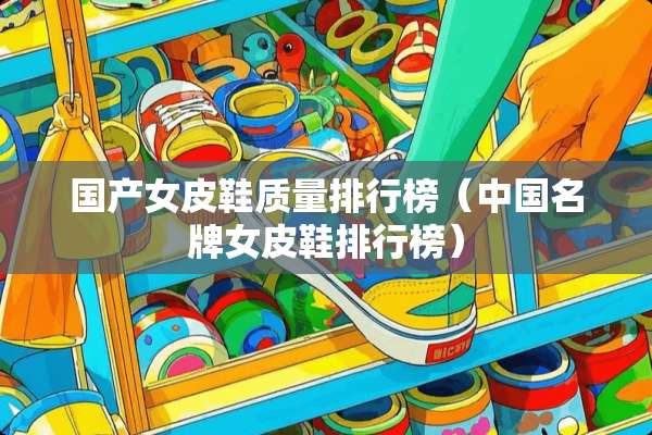 国产女皮鞋质量排行榜（中国名牌女皮鞋排行榜）