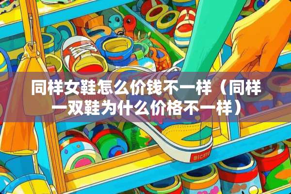 同样女鞋怎么价钱不一样（同样一双鞋为什么价格不一样）