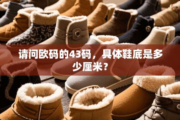 请问欧码的43码，具体鞋底是多少厘米？