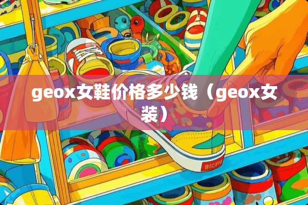 geox女鞋价格多少钱（geox女装）