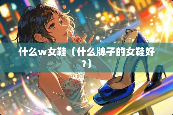 什么w女鞋（什么牌子的女鞋好?）