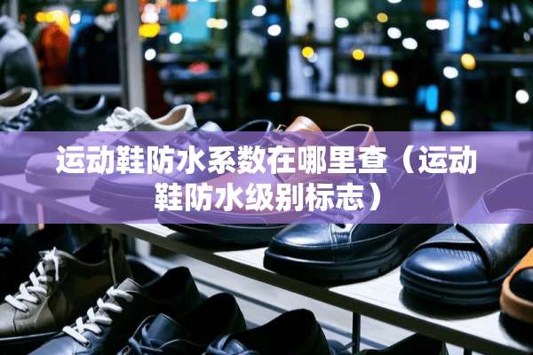 运动鞋防水系数在哪里查（运动鞋防水级别标志）
