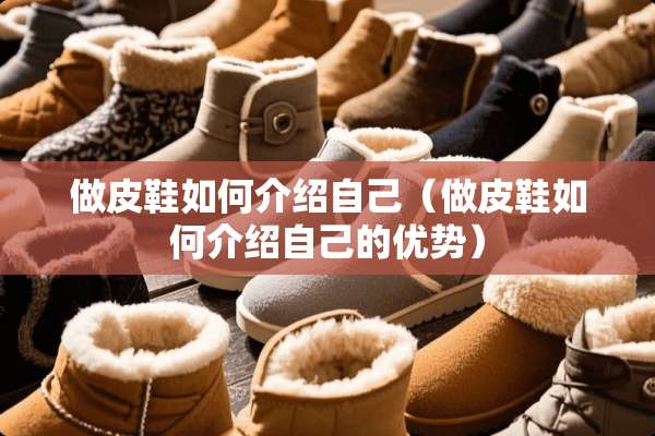 做皮鞋如何介绍自己（做皮鞋如何介绍自己的优势）