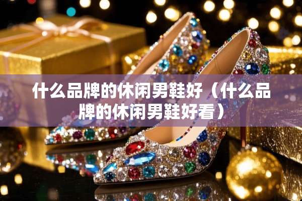 什么品牌的休闲男鞋好（什么品牌的休闲男鞋好看）