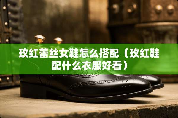 玫红**女鞋怎么搭配（玫红鞋配什么衣服好看）