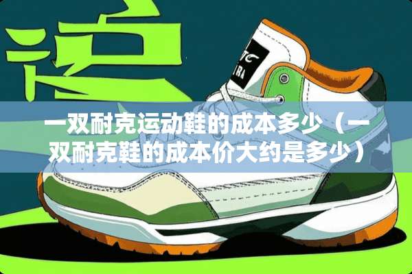 一双耐克运动鞋的成本多少（一双耐克鞋的成本价大约是多少）