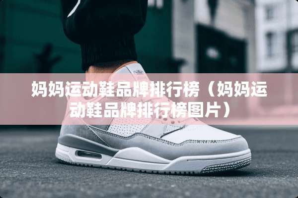 妈妈运动鞋品牌排行榜（妈妈运动鞋品牌排行榜图片）
