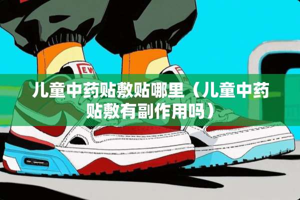 儿童中药贴敷贴哪里（儿童中药贴敷有副作用吗）