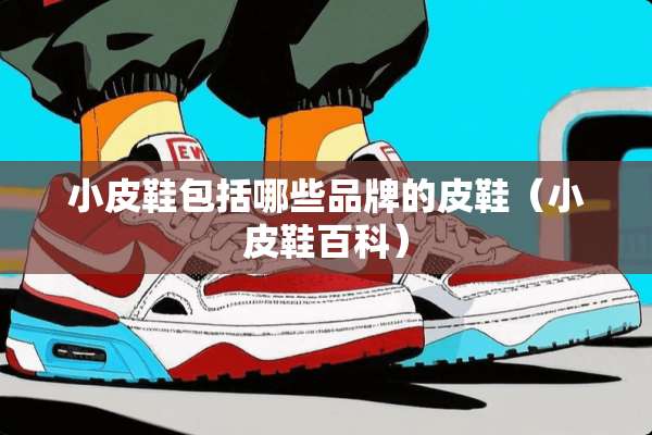 小皮鞋包括哪些品牌的皮鞋（小皮鞋百科）