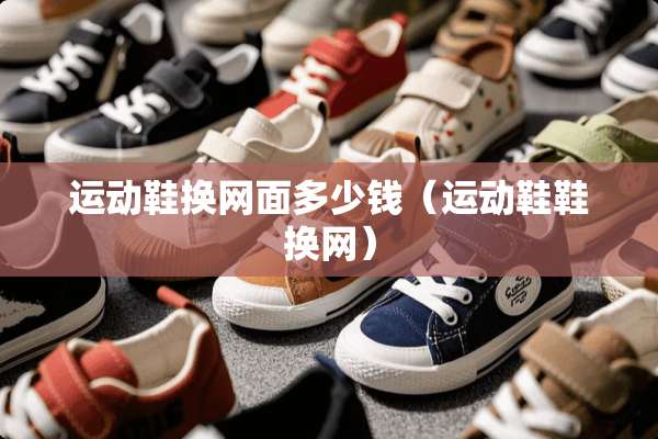 运动鞋换网面多少钱（运动鞋鞋换网）