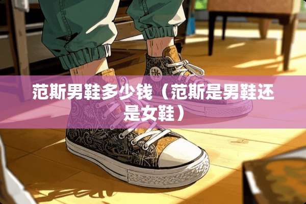 范斯男鞋多少钱（范斯是男鞋还是女鞋）
