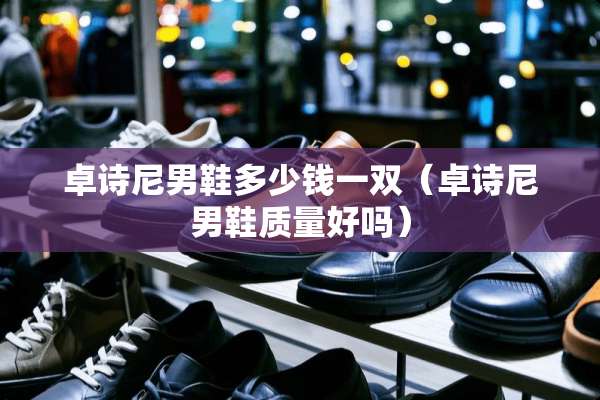 卓诗尼男鞋多少钱一双（卓诗尼男鞋质量好吗）