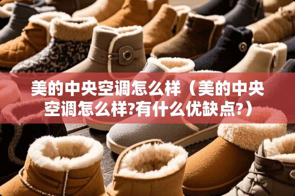 美的**空调怎么样（美的**空调怎么样?有什么优缺点?）