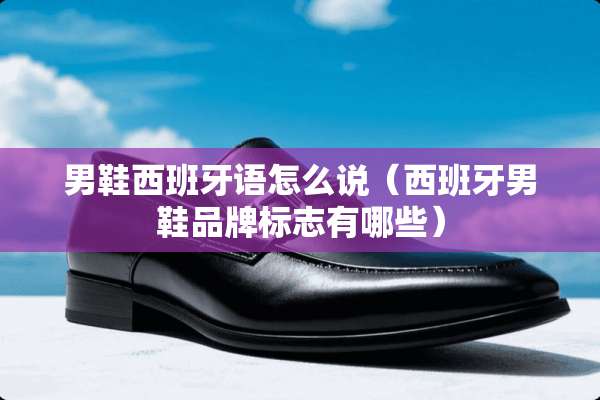 男鞋西班牙语怎么说（西班牙男鞋品牌标志有哪些）