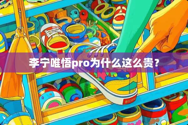 李宁唯悟pro为什么这么贵？